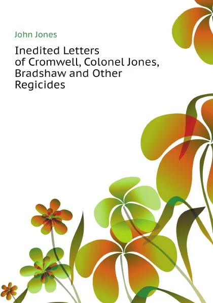 Обложка книги Inedited Letters of Cromwell, Colonel Jones, Bradshaw and Other Regicides, Jones John