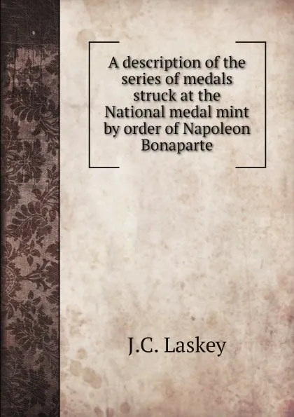 Обложка книги A description of the series of medals struck at the National medal mint by order of Napoleon Bonaparte, J.C. Laskey