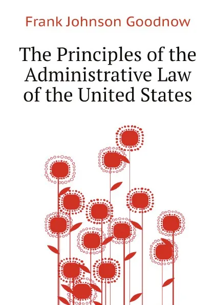 Обложка книги The Principles of the Administrative Law of the United States, Goodnow Frank Johnson