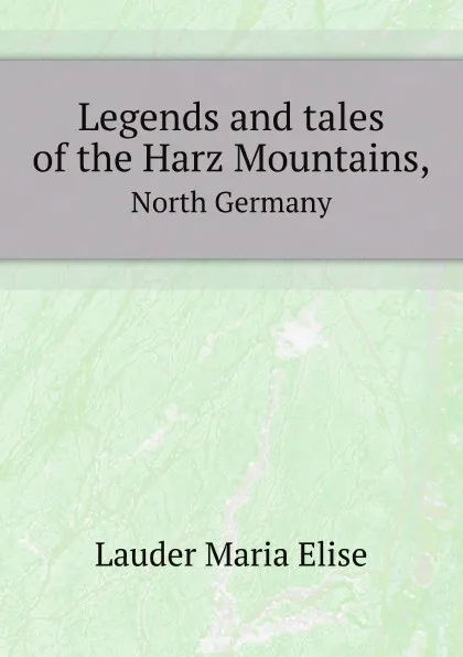 Обложка книги Legends and tales of the Harz Mountains,. North Germany, M.E. Lauder