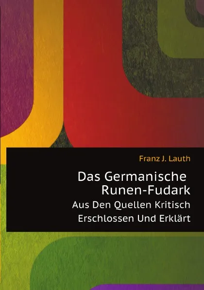 Обложка книги Das Germanische Runen-Fudark. Aus Den Quellen Kritisch Erschlossen Und Erklart, F.J. Lauth