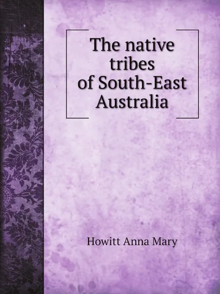 Обложка книги The native tribes of South-East Australia, Howitt Anna Mary