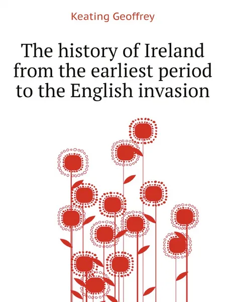 Обложка книги The history of Ireland from the earliest period to the English invasion, Keating Geoffrey