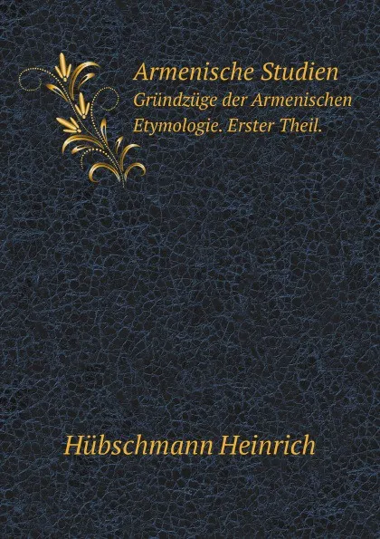 Обложка книги Armenische Studien. Grundzuge der Armenischen Etymologie. Erster Theil., H. Hübschmann