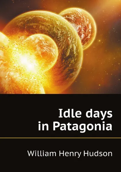 Обложка книги Idle days in Patagonia, W. H. Hudson