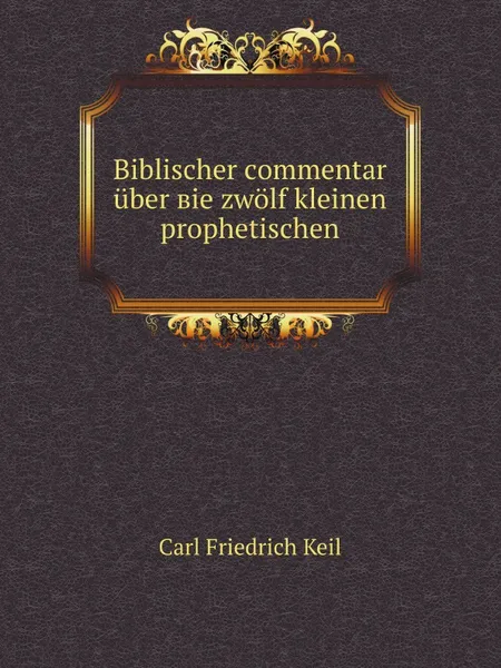 Обложка книги Biblischer сommentar uber вie zwolf kleinen prophetischen, C.F. Keil