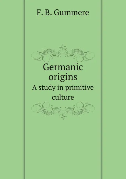 Обложка книги Germanic origins. A study in primitive culture, F.B. Gummere