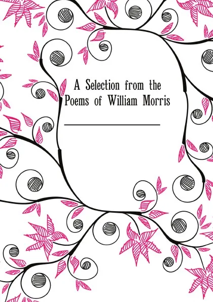 Обложка книги A Selection from the Poems of William Morris, William Morris