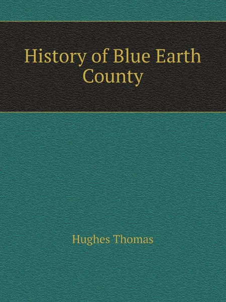 Обложка книги History of Blue Earth County, T. Hughes