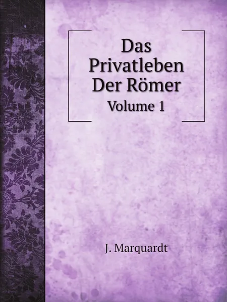 Обложка книги Das Privatleben Der Romer. Teil 1, J. Marquardt