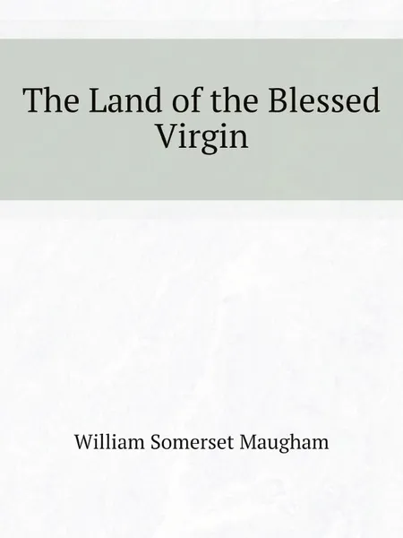 Обложка книги The Land of the Blessed Virgin, Maugham W. Somerset