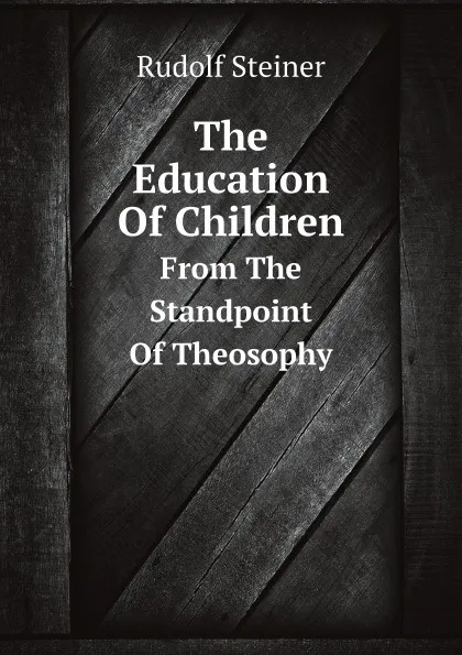 Обложка книги The Education Of Children. From The Standpoint Of Theosophy, Rudolf Steiner