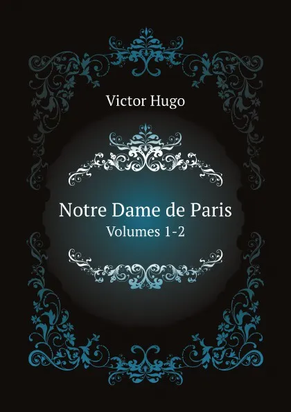 Обложка книги Notre Dame de Paris. Volumes 1-2, V. Hugo, I.F. Hapgood