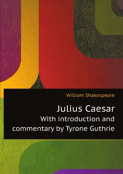 Обложка книги Julius Caesar. With introduction and commentary by Tyrone Guthrie, W. Shakespeare