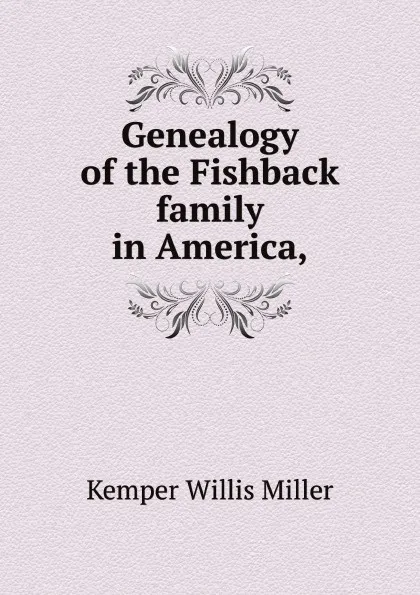 Обложка книги Genealogy of the Fishback family in America,, K.W. Miller