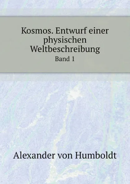 Обложка книги Kosmos. Entwurf einer physischen Weltbeschreibung. Band 1, A. von Humboldt