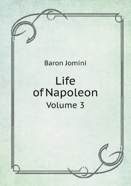 Обложка книги Life of Napoleon. Volume 3, Jomini Antoine Henri