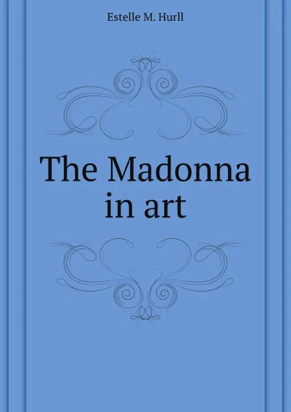 Обложка книги The Madonna in art, E.M. Hurll