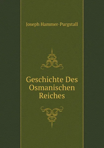 Обложка книги Geschichte Des Osmanischen Reiches, J. Hammer-Purgstall