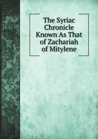 Обложка книги The Syriac Chronicle Known As That of Zachariah of Mitylene, F. J. Hamilton, E. W. Brooks