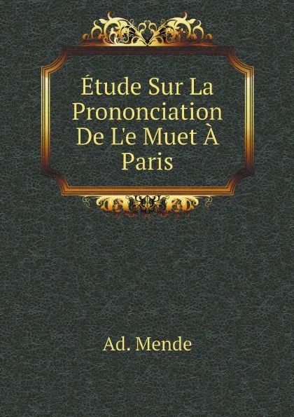 Обложка книги Etude Sur La Prononciation De Le Muet A Paris, Ad. Mende