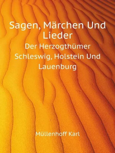 Обложка книги Sagen, Marchen Und Lieder. Der Herzogthumer Schleswig, Holstein Und Lauenburg, K. Müllenhoff