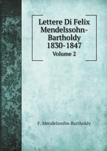Обложка книги Lettere Di Felix Mendelssohn-Bartholdy 1830-1847. Volume 2, F. Mendelssohn-Bartholdy