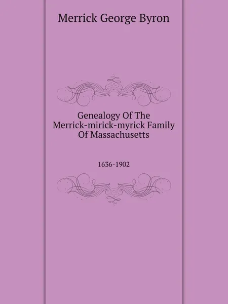 Обложка книги Genealogy Of The Merrick-mirick-myrick Family Of Massachusetts. 1636-1902, M.G. Byron