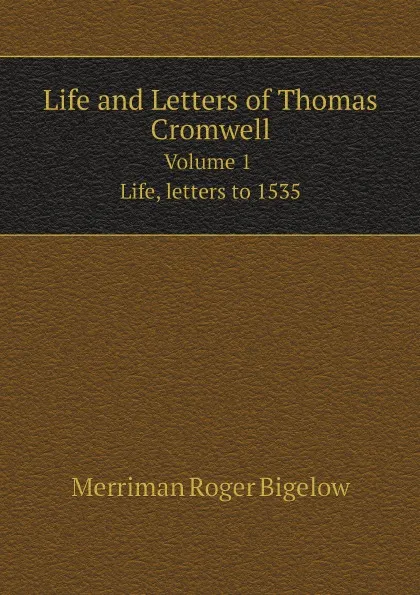 Обложка книги Life and Letters of Thomas Cromwell. Volume 1. Life, letters to 1535, Merriman Roger Bigelow