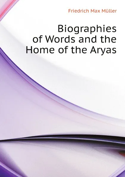 Обложка книги Biographies of Words and the Home of the Aryas, Friedrich Max Müller