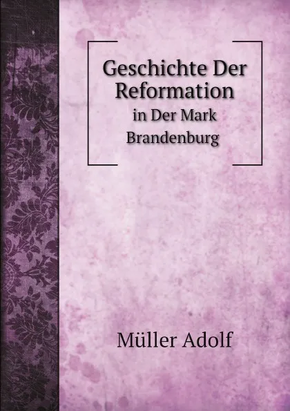 Обложка книги Geschichte Der Reformation in Der Mark Brandenburg, A. Müller