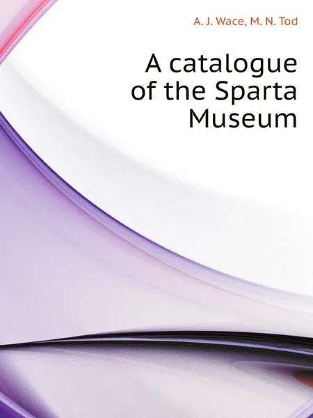 Обложка книги A catalogue of the Sparta Museum, A. J. Wace, M. N. Tod