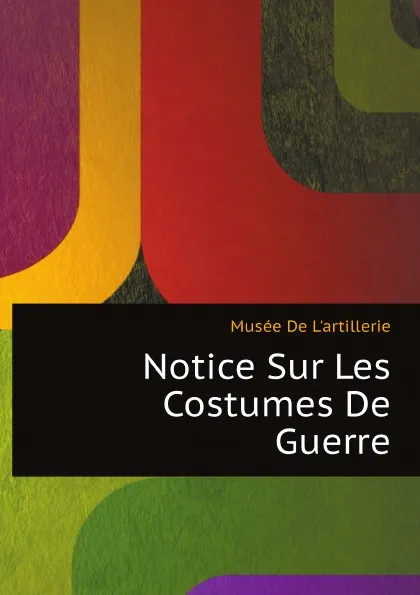 Обложка книги Notice Sur Les Costumes De Guerre, Musée De L'artillerie