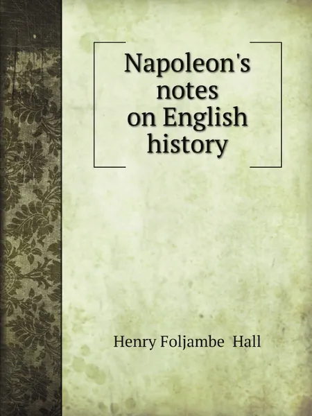 Обложка книги Napoleons notes on English history, Henry Foljambe  Hall