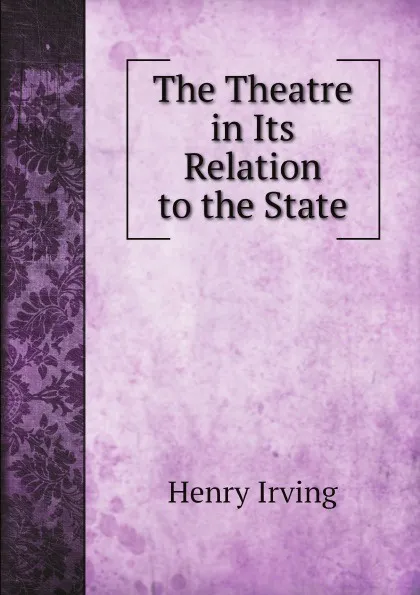 Обложка книги The Theatre in Its Relation to the State, Henry Irving