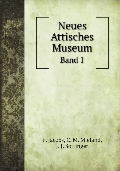 Обложка книги Neues Attisches Museum. Band 1, F. Jacobs, C. M. Mieland, J. J. Sottinger