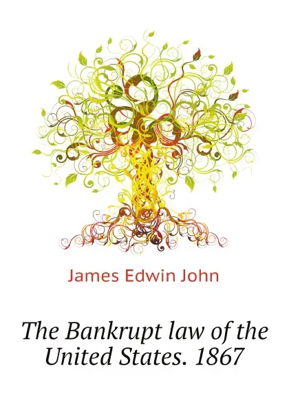 Обложка книги The Bankrupt law of the United States. 1867, James Edwin John