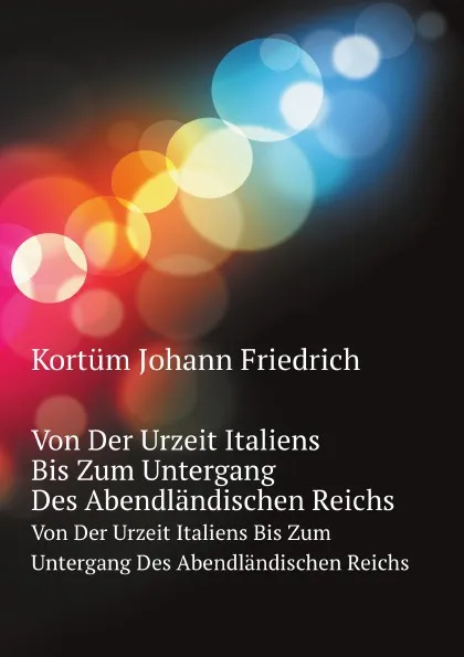 Обложка книги Romische Geschichte. Von Der Urzeit Italiens Bis Zum Untergang Des Abendlandischen Reichs, J.F. Kortüm