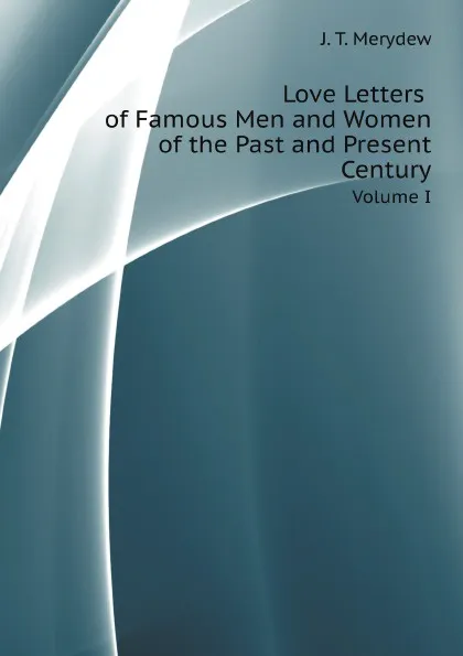 Обложка книги Love Letters of Famous Men and Women of the Past and Present Century. Volume I, J.T. Merydew