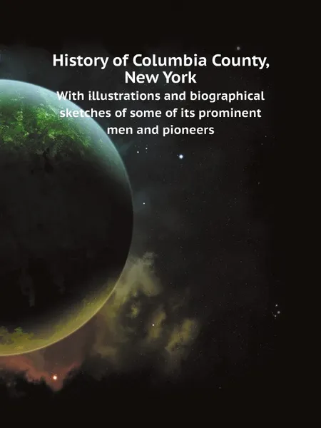 Обложка книги History of Columbia County, New York. With illustrations and biographical sketches of some of its prominent men and pioneers, Ensign Everts