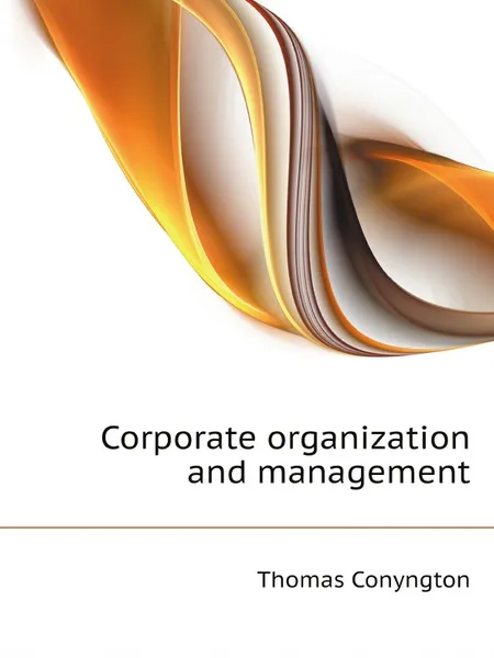 Обложка книги Corporate organization and management, Conyngton Thomas