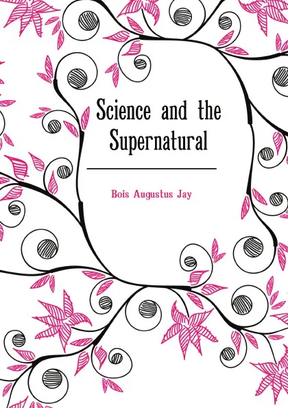 Обложка книги Science and the Supernatural, Bois Augustus Jay