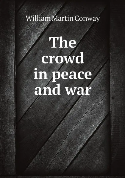 Обложка книги The crowd in peace and war, Conway William Martin