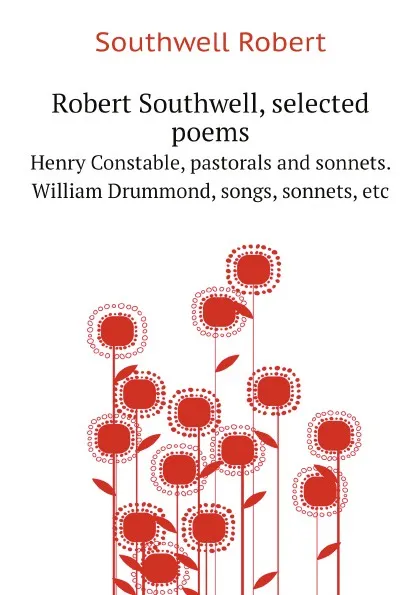 Обложка книги Robert Southwell, selected poems. Henry Constable, pastorals and sonnets. William Drummond, songs, sonnets, etc, Southwell Robert