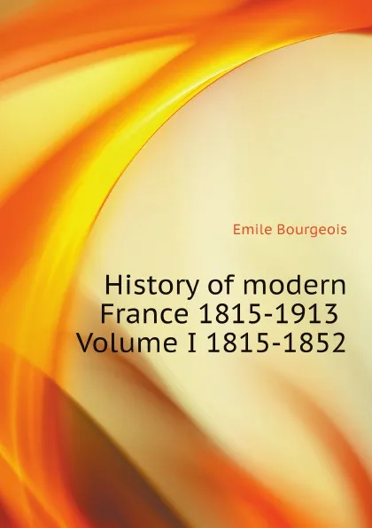 Обложка книги History of modern France 1815-1913 Volume I 1815-1852, Emile Bourgeois