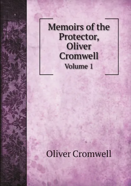 Обложка книги Memoirs of the Protector, Oliver Cromwell. Volume 1, Cromwell Oliver