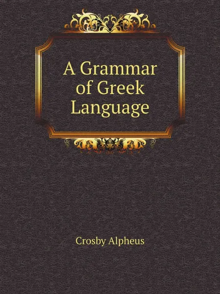 Обложка книги A Grammar of Greek Language, Crosby Alpheus