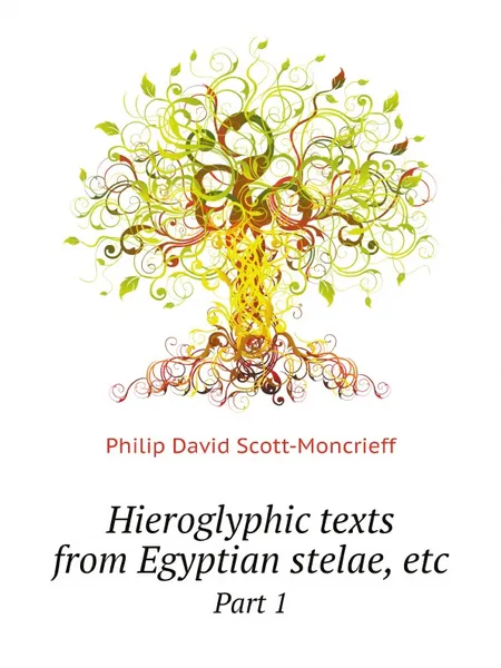 Обложка книги Hieroglyphic texts from Egyptian stelae, etc. Part 1, Scott-Moncrieff Philip David