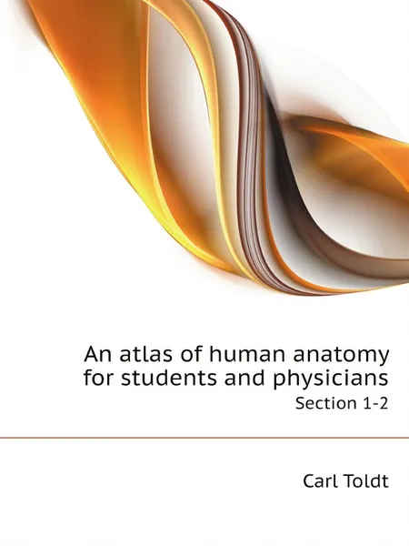 Обложка книги An atlas of human anatomy for students and physicians. Section 1-2, Carl Toldt