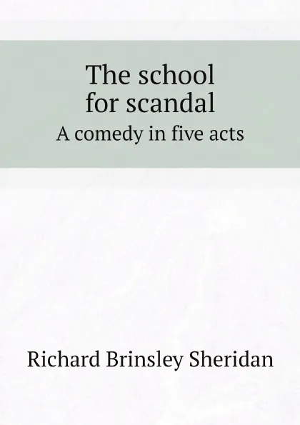 Обложка книги The school for scandal. A comedy in five acts, Ричард Бринсли Шеридан